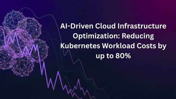 AI-Driven Cloud Infrastructure Optimization: Reducing Kubernetes Workload Costs by up to 80%